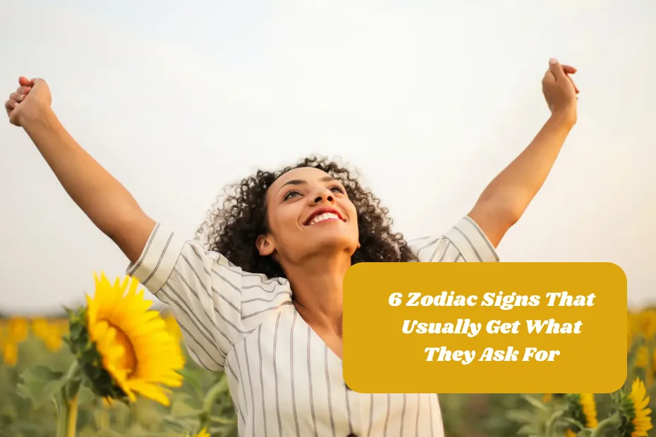 6 Zodiac Signs That Usually Get What They Ask For