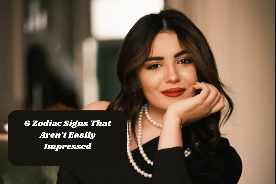 6 Zodiac Signs That Aren't Easily Impressed