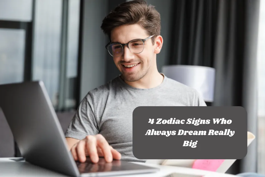 4 Zodiac Signs Who Always Dream Really Big